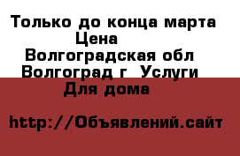 Только до конца марта › Цена ­ 10 - Волгоградская обл., Волгоград г. Услуги » Для дома   